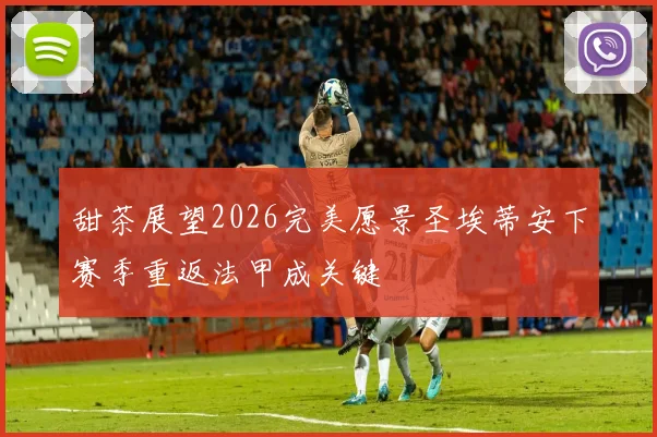 甜茶展望2026完美愿景圣埃蒂安下赛季重返法甲成关键