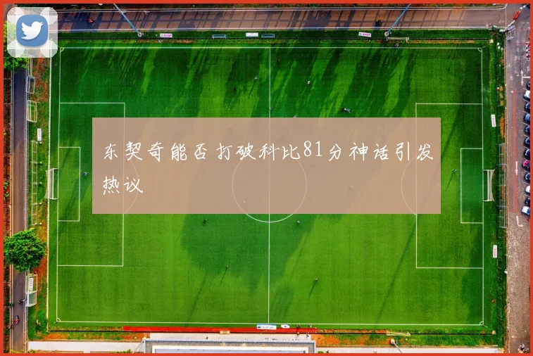 东契奇能否打破科比81分神话引发热议