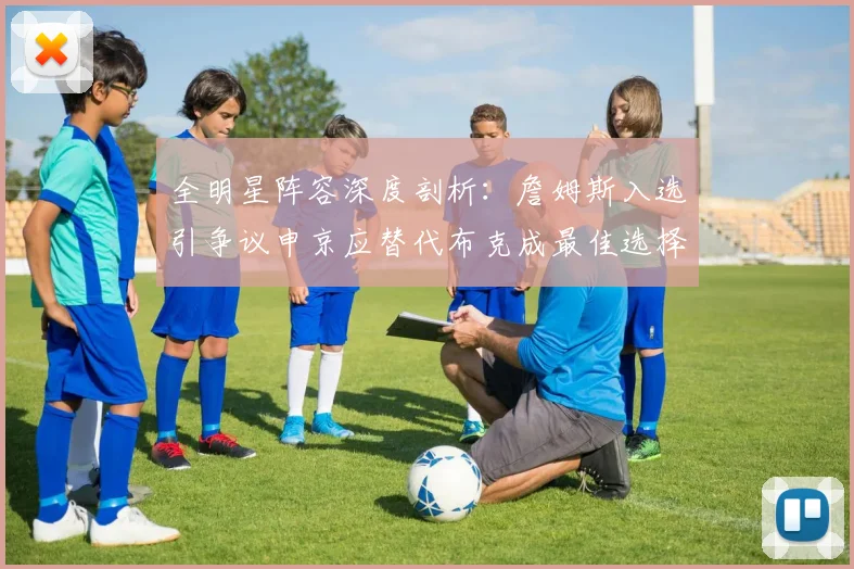 全明星阵容深度剖析：詹姆斯入选引争议申京应替代布克成最佳选择