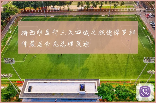 梅西印度行三天四城之旅德保罗相伴最后会见总理莫迪