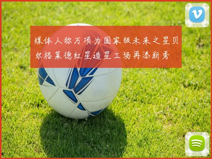 媒体人称万项为国家级未来之星贝尔格莱德红星造星工场再添新秀