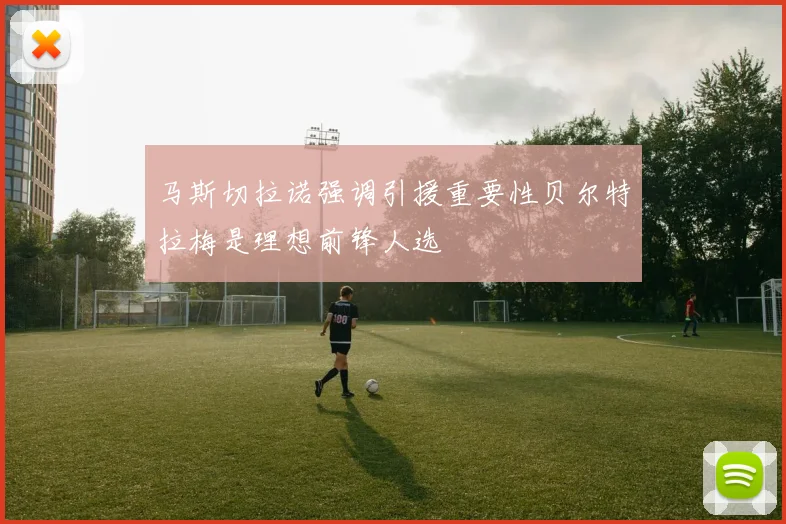 马斯切拉诺强调引援重要性贝尔特拉梅是理想前锋人选