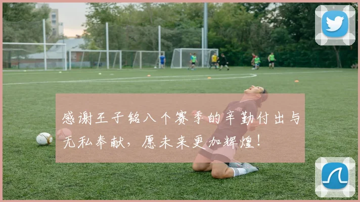 感谢王子铭八个赛季的辛勤付出与无私奉献，愿未来更加辉煌！