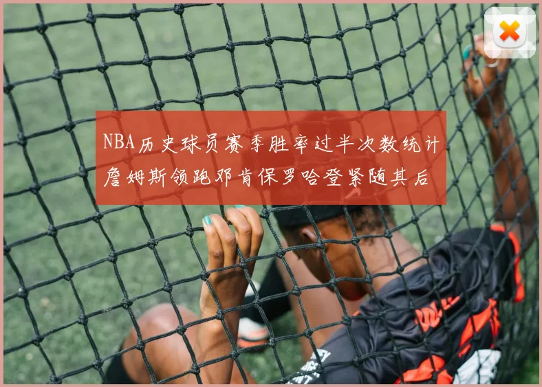 NBA历史球员赛季胜率过半次数统计詹姆斯领跑邓肯保罗哈登紧随其后