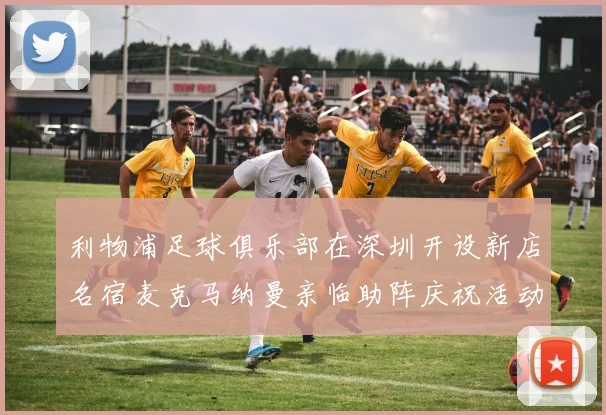 利物浦足球俱乐部在深圳开设新店名宿麦克马纳曼亲临助阵庆祝活动