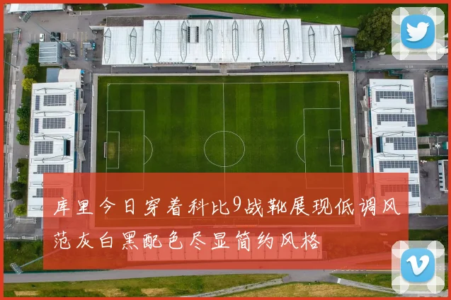 库里今日穿着科比9战靴展现低调风范灰白黑配色尽显简约风格