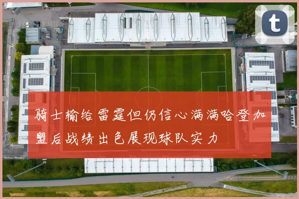 骑士输给雷霆但仍信心满满哈登加盟后战绩出色展现球队实力