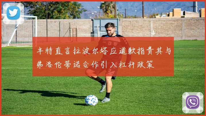 丰特直言拉波尔塔应道歉指责其与弗洛伦蒂诺合作引入杠杆政策