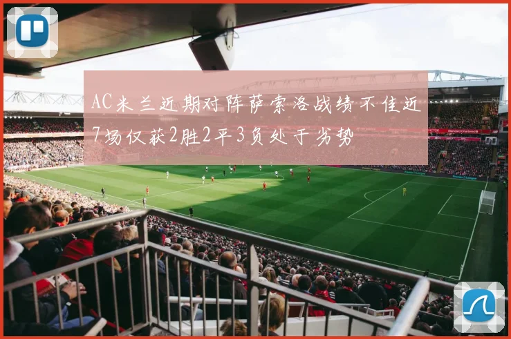 AC米兰近期对阵萨索洛战绩不佳近7场仅获2胜2平3负处于劣势