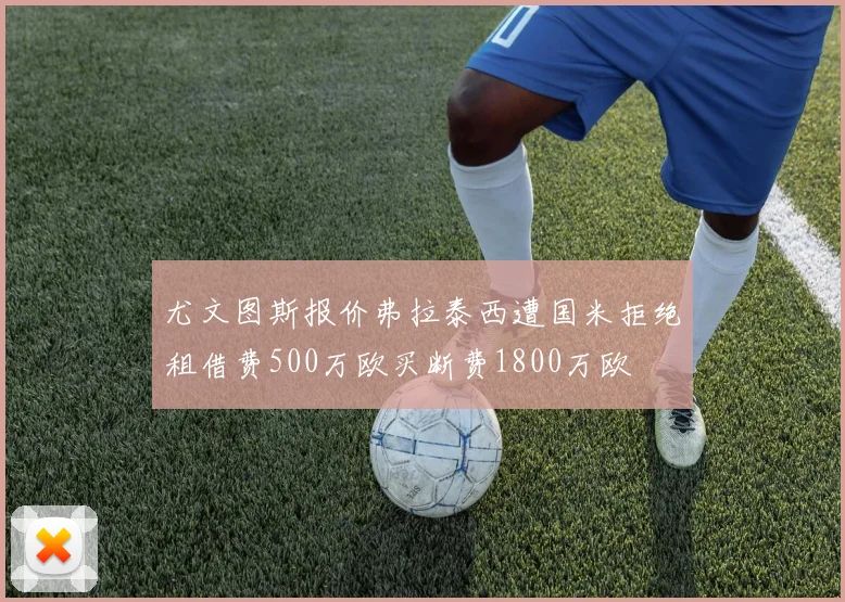 尤文图斯报价弗拉泰西遭国米拒绝租借费500万欧买断费1800万欧