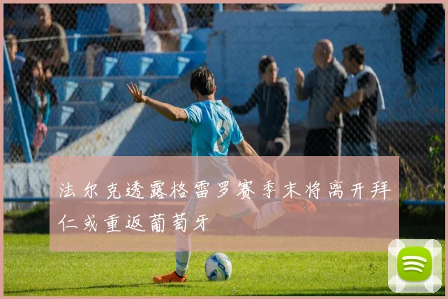 法尔克透露格雷罗赛季末将离开拜仁或重返葡萄牙