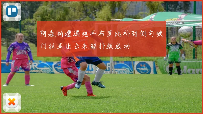 阿森纳遭遇绝平布罗比补时侧勾破门拉亚出击未能扑救成功