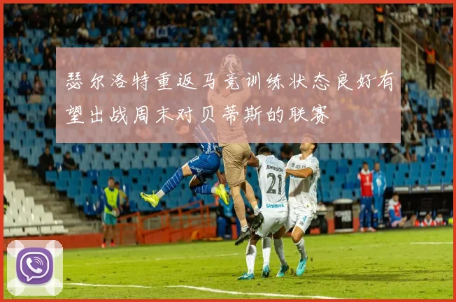 瑟尔洛特重返马竞训练状态良好有望出战周末对贝蒂斯的联赛