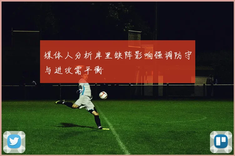 媒体人分析库里缺阵影响强调防守与进攻需平衡