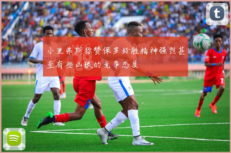 小里弗斯称赞保罗好胜精神强烈甚至有些凶狠的竞争态度
