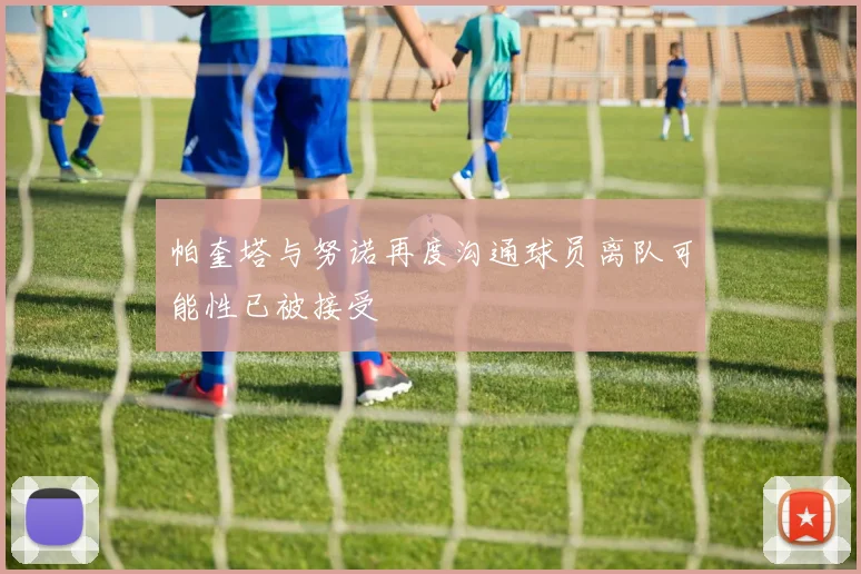 帕奎塔与努诺再度沟通球员离队可能性已被接受