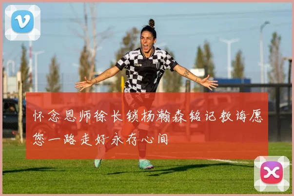 怀念恩师徐长锁杨瀚森铭记教诲愿您一路走好永存心间