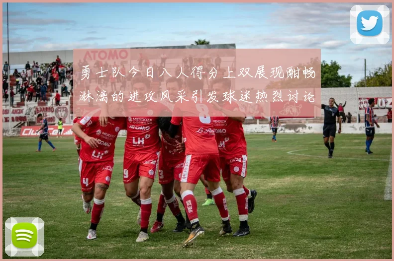 勇士队今日八人得分上双展现酣畅淋漓的进攻风采引发球迷热烈讨论